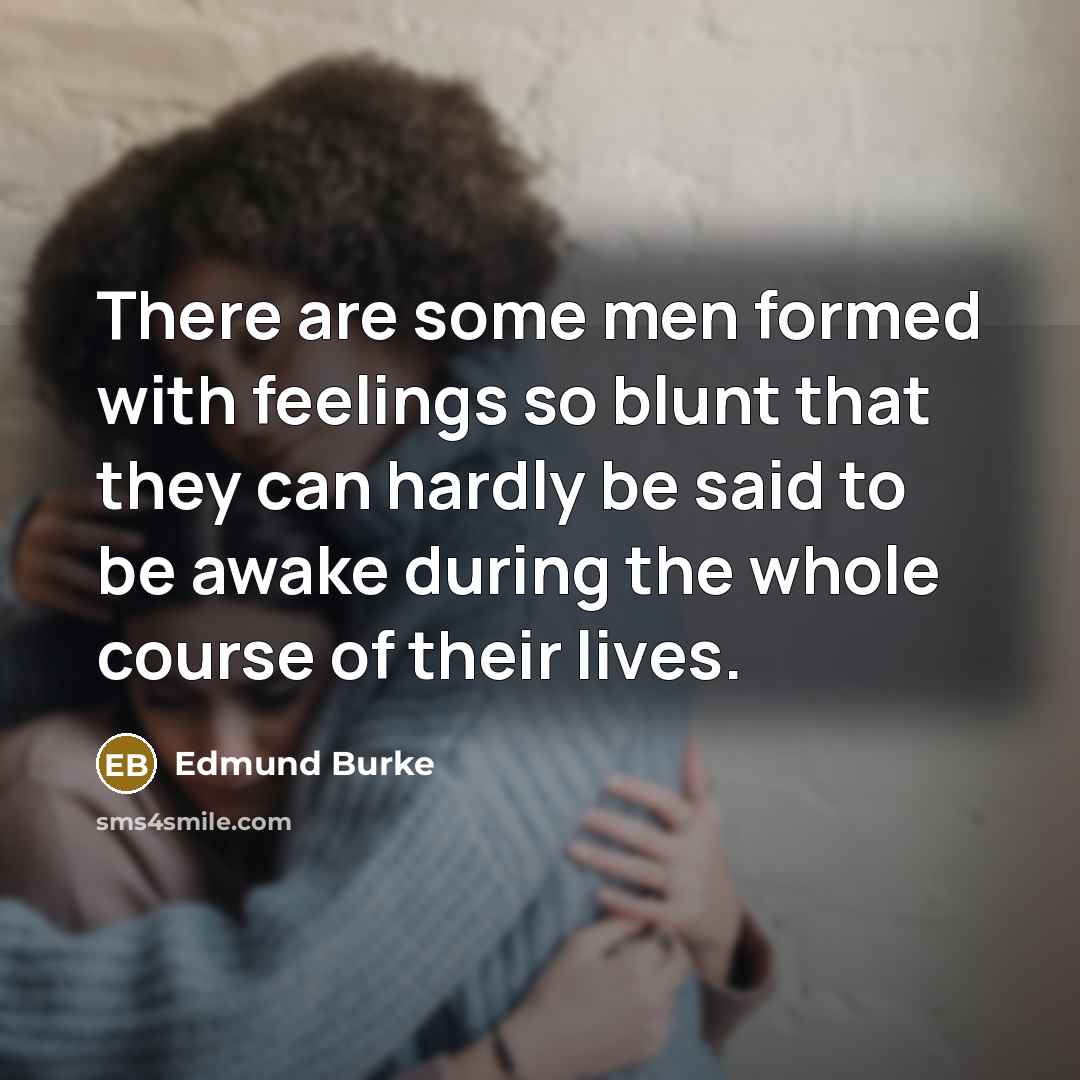 “There are some men formed with feelings so blunt that…” quote by Edmund Burke
