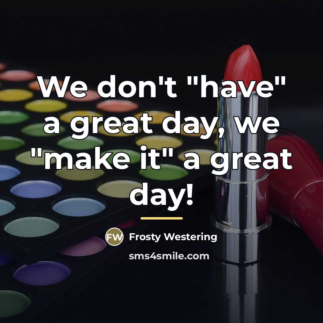 “We don't "have" a great day, we "make it" a…” quote by Frosty Westering