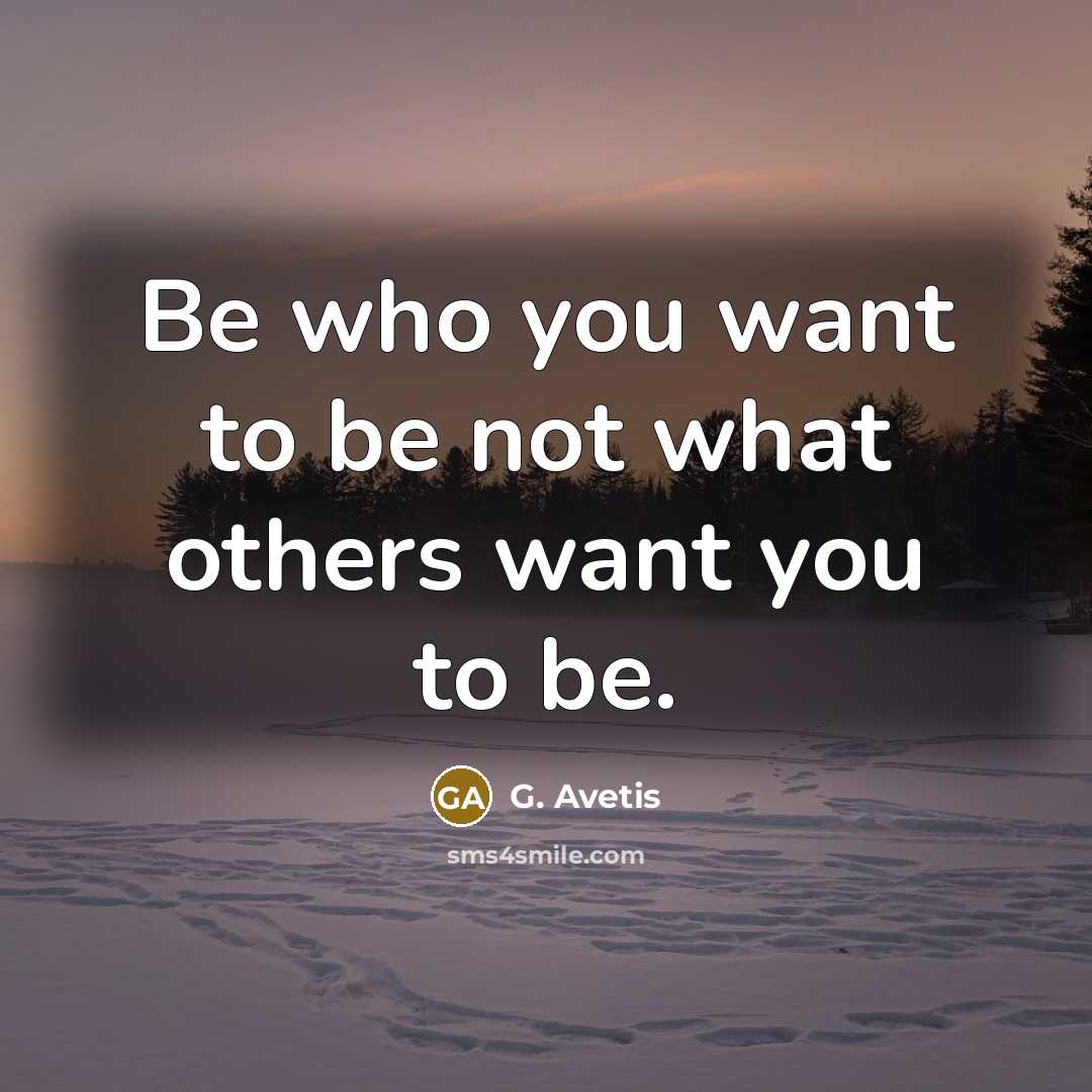 “Be who you want to be not what others want you to be.” quote by G. Avetis