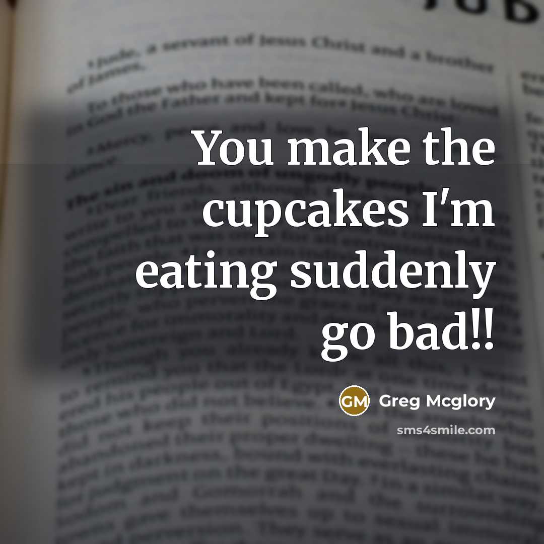 “You make the cupcakes I'm eating suddenly go bad!!” quote by Greg Mcglory