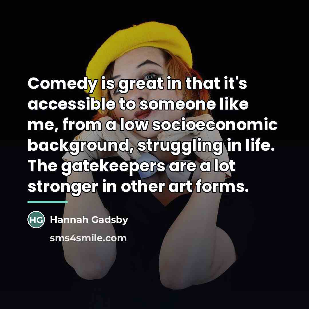“Comedy is great in that it's accessible to someone like…” quote by Hannah Gadsby