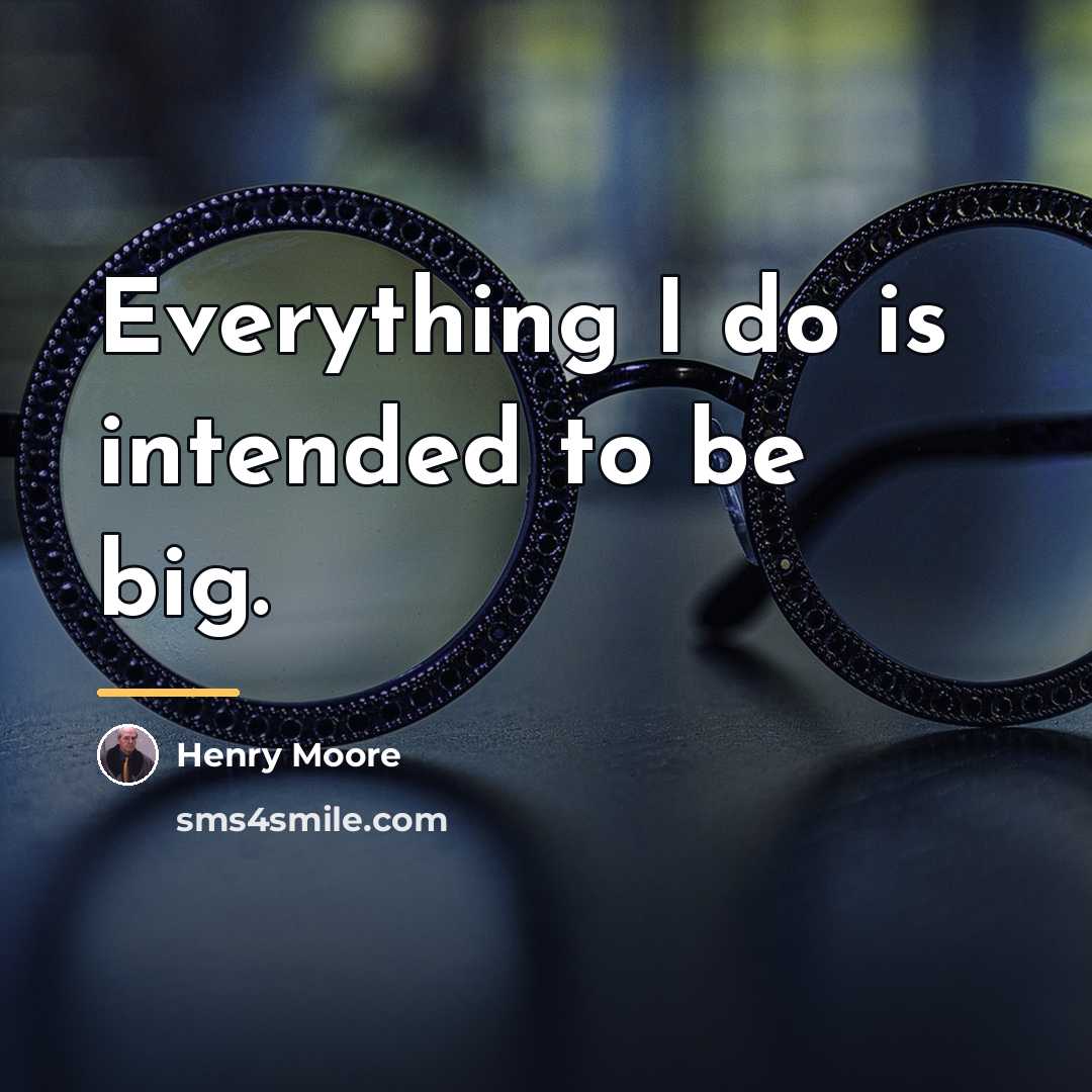 “Everything I do is intended to be big.…” quote by Henry Moore