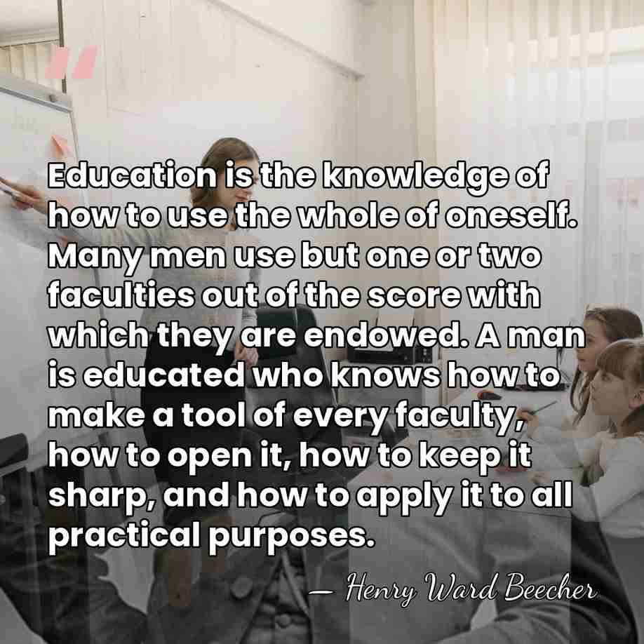 Education is the knowledge of how to use the whole of oneself.&hellip; - Henry Ward Beecher
