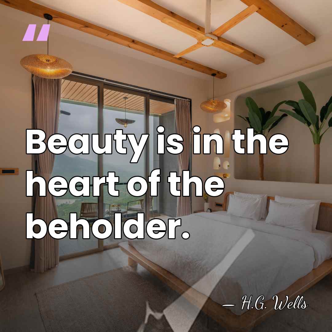 Beauty is in the heart of the beholder. - H.G. Wells