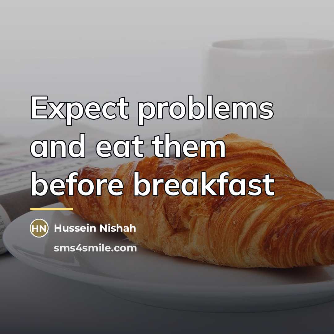 “Expect problems and eat them before breakfast…” quote by Hussein Nishah