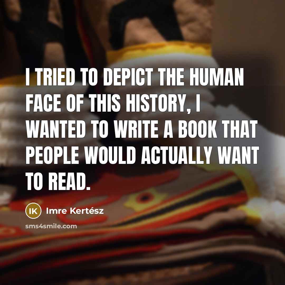 “I tried to depict the human face of this history,…” quote by Imre Kertész