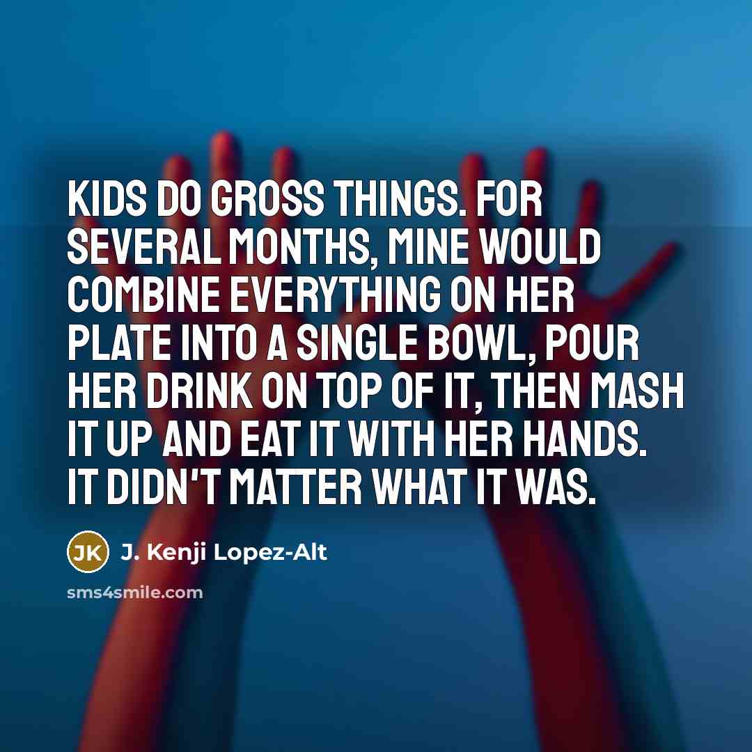 “Kids do gross things. For several months, mine would combine…” quote by J. Kenji Lopez-Alt