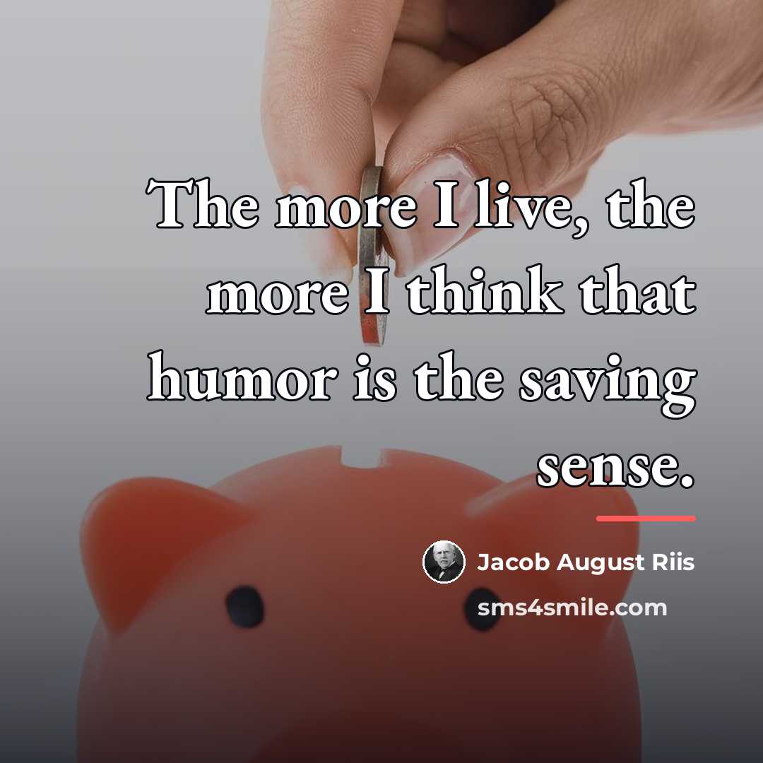 “The more I live, the more I think that humor…” quote by Jacob August Riis