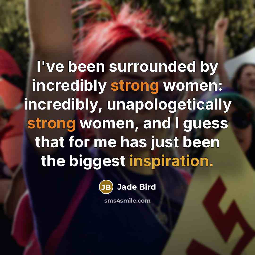 “I've been surrounded by incredibly strong women: incredibly, unapologetically strong women, and I guess that for me has just been the biggest inspiration.” quote by Jade Bird