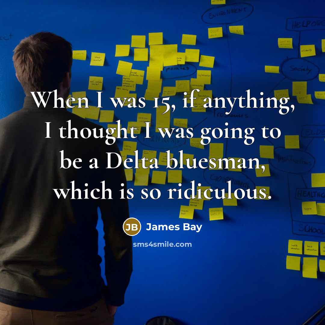 “When I was 15, if anything, I thought I was…” quote by James Bay