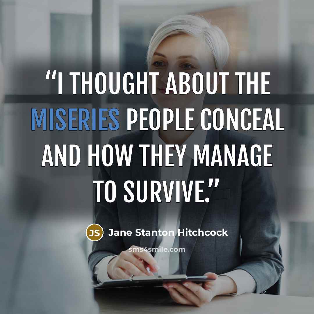 “i thought about the miseries people conceal and how they manage to survive.” quote by Jane Stanton Hitchcock