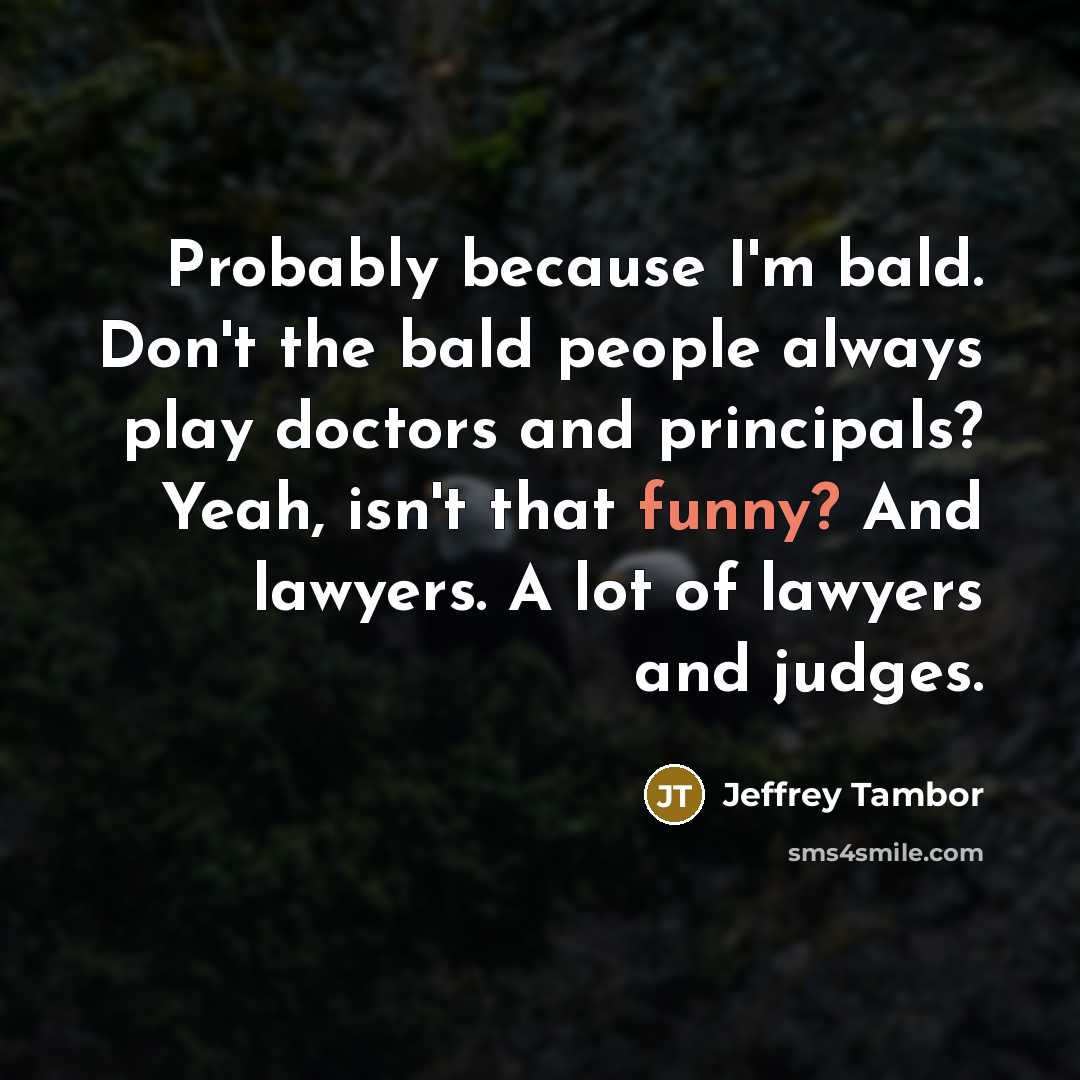 “Probably because I'm bald. Don't the bald people always play…” quote by Jeffrey Tambor