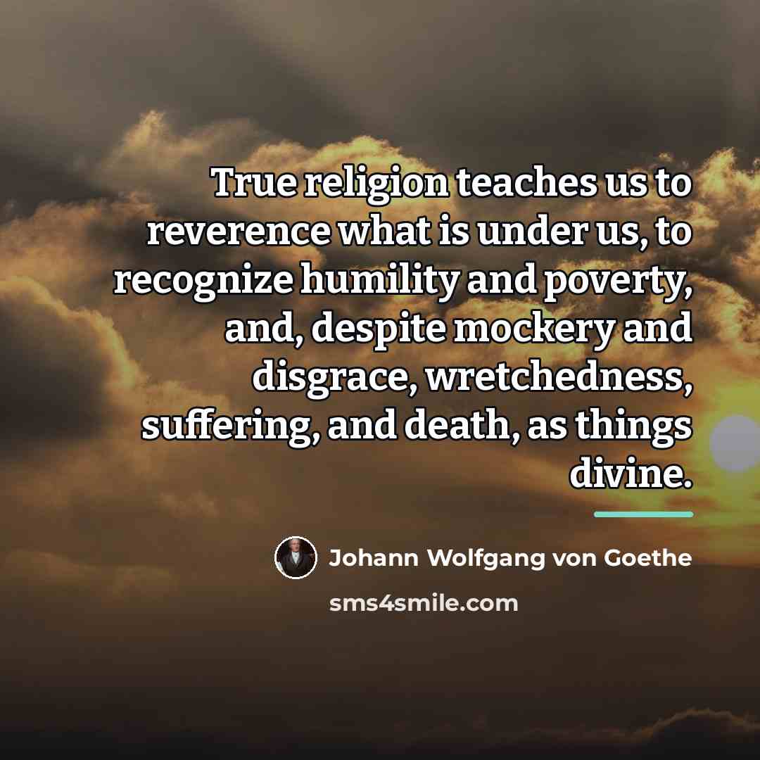 “True religion teaches us to reverence what is under us,…” quote by Johann Wolfgang von Goethe