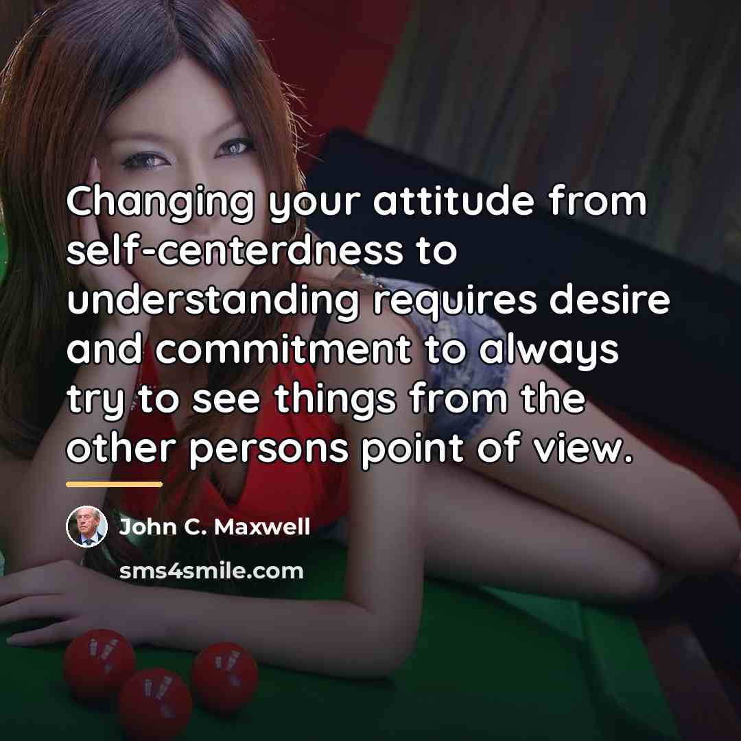 “Changing your attitude from self-centerdness to understanding requires desire and…” quote by John C. Maxwell