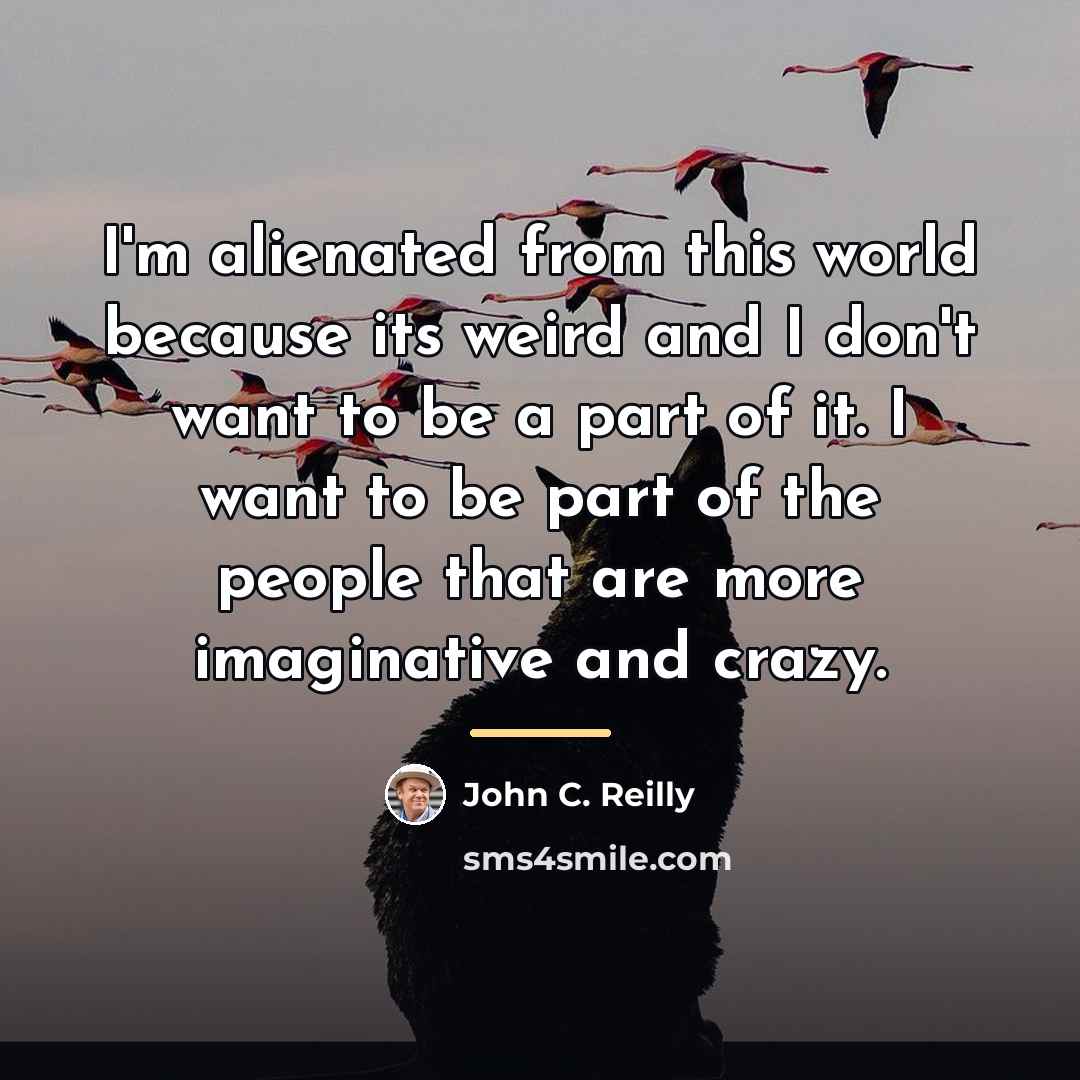 “I'm alienated from this world because its weird and I…” quote by John C. Reilly