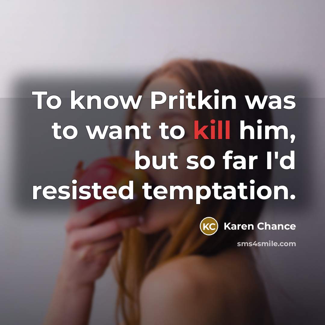 “To know Pritkin was to want to kill him, but so far I'd resisted temptation.” quote by Karen Chance