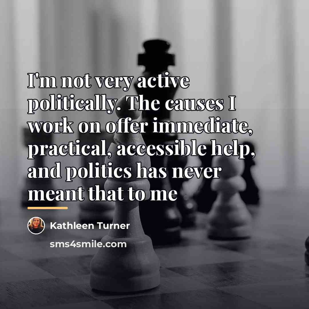 “I'm not very active politically. The causes I work on…” quote by Kathleen Turner