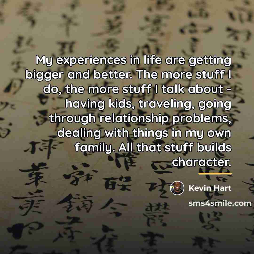 “My experiences in life are getting bigger and better. The…” quote by Kevin Hart