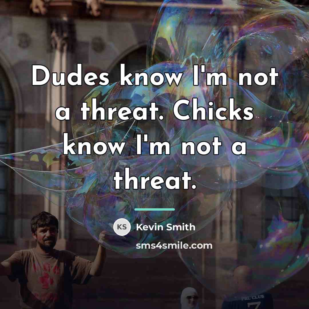“Dudes know I'm not a threat. Chicks know I'm not…” quote by Kevin Smith
