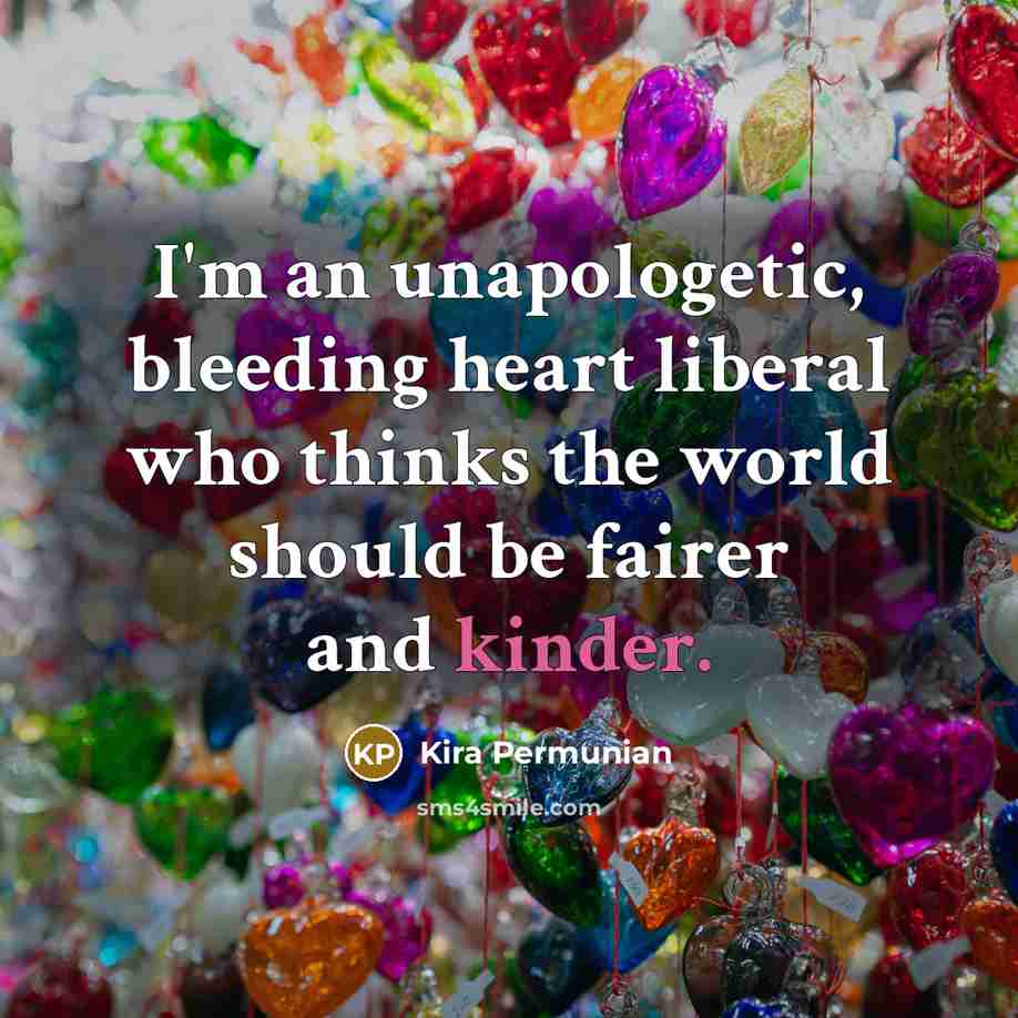“I'm an unapologetic, bleeding heart liberal who thinks the world…” quote by Kira Permunian