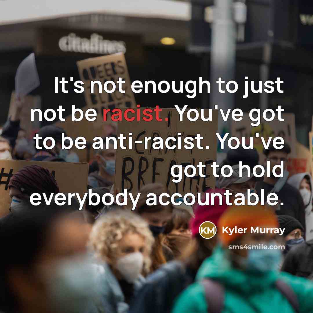 “It's not enough to just not be racist. You've got…” quote by Kyler Murray
