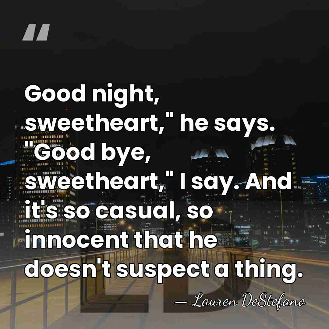Good night, sweetheart," he says. "Good bye, sweetheart," I say. And it's&hellip; - Lauren DeStefano