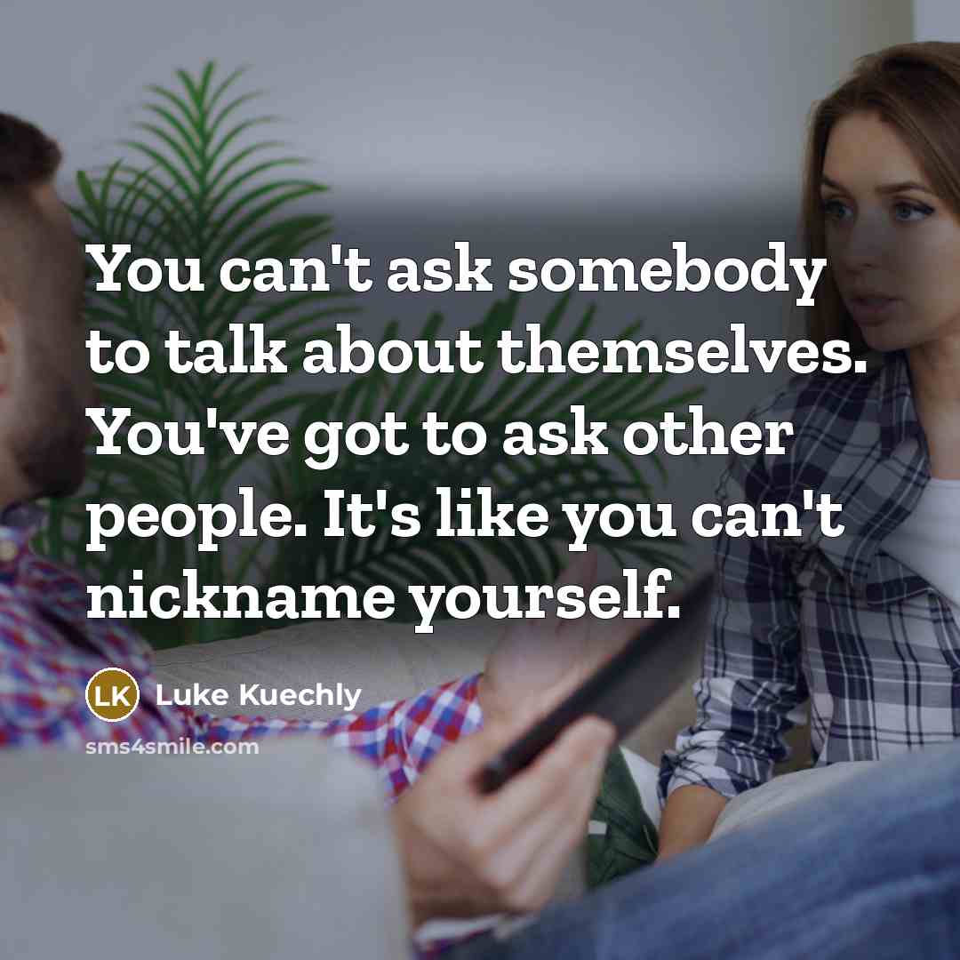 “You can't ask somebody to talk about themselves. You've got…” quote by Luke Kuechly