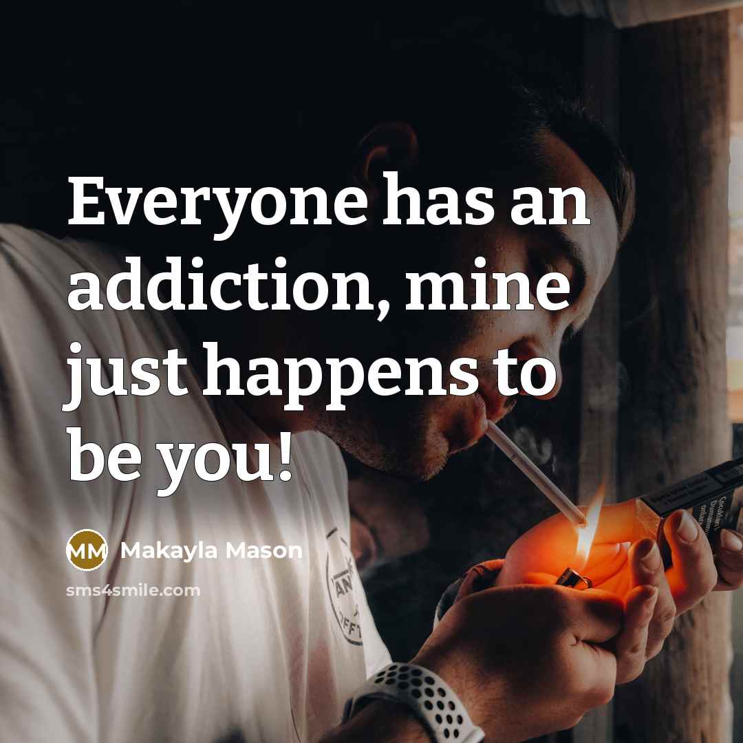 “Everyone has an addiction, mine just happens to be you!…” quote by Makayla Mason