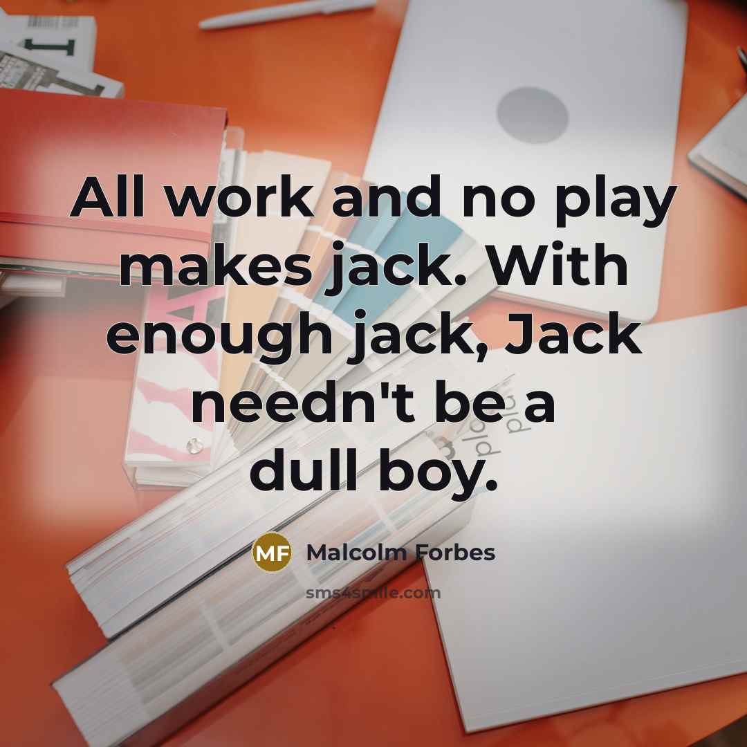 “All work and no play makes jack. With enough jack,…” quote by Malcolm Forbes