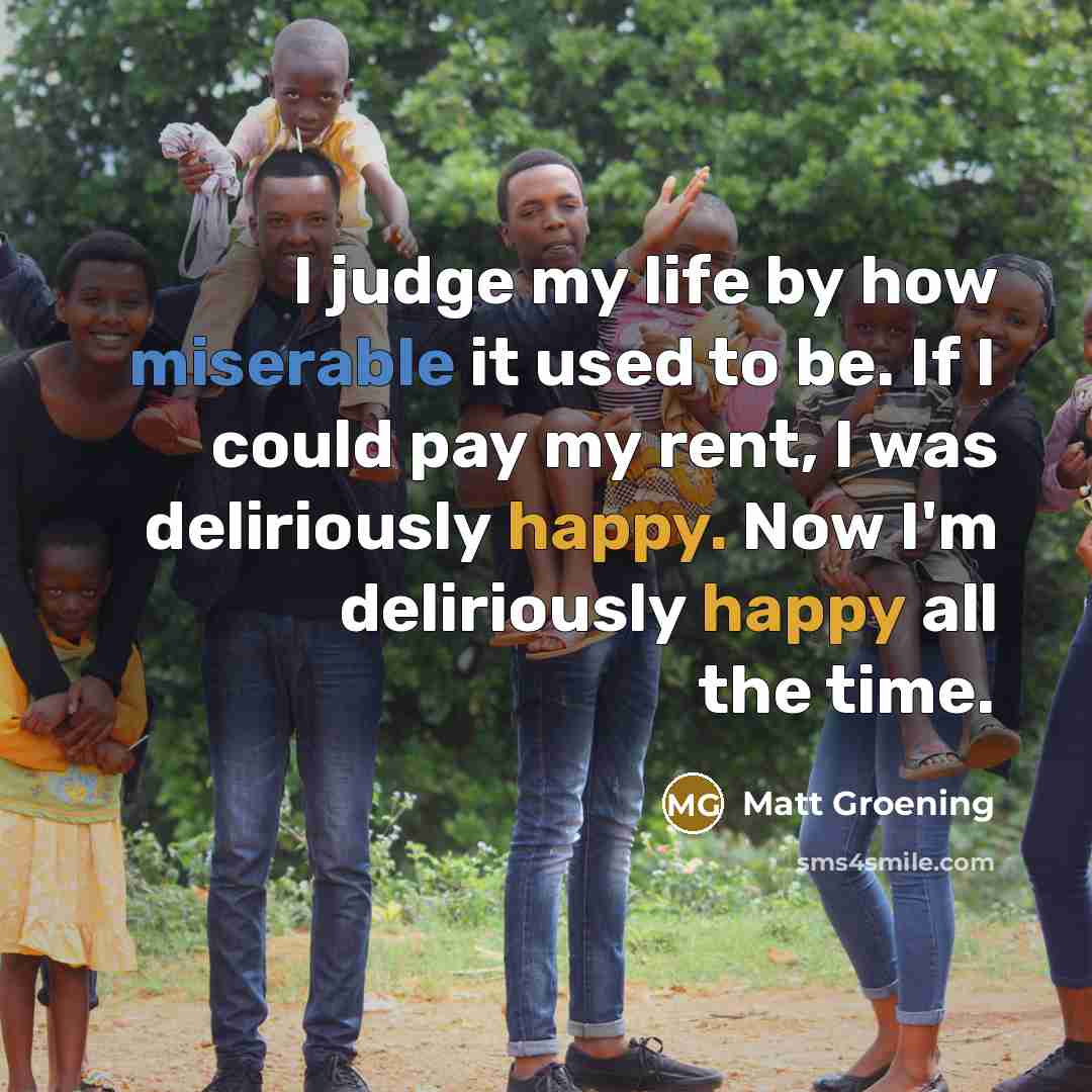 “I judge my life by how miserable it used to…” quote by Matt Groening