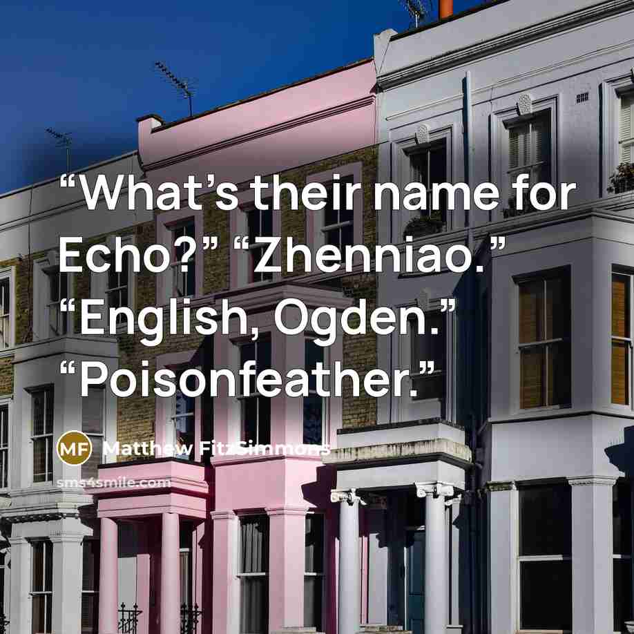 “What’s their name for Echo?” “Zhenniao.” “English, Ogden.” “Poisonfeather.” quote by Matthew FitzSimmons