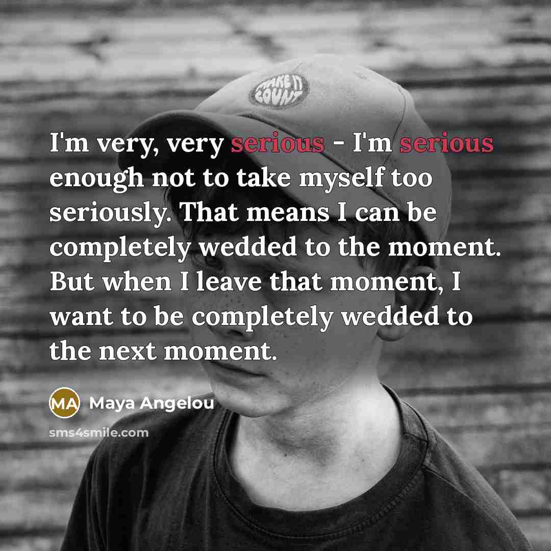 “I'm very, very serious - I'm serious enough not to…” quote by Maya Angelou