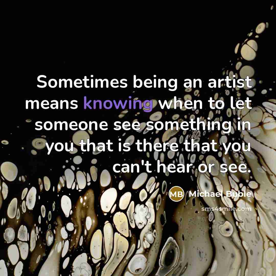 “Sometimes being an artist means knowing when to let someone…” quote by Michael Buble