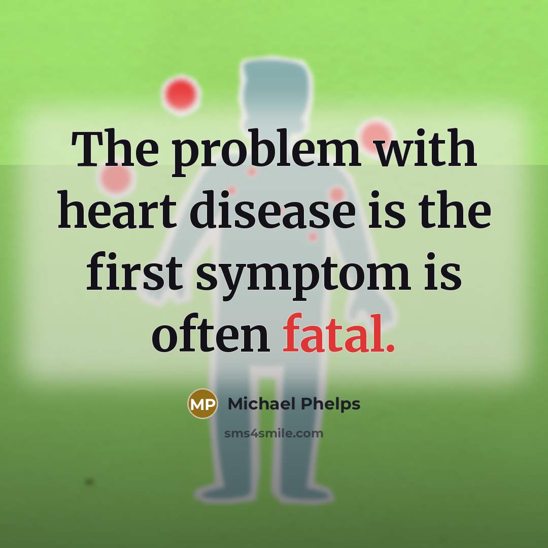 “The problem with heart disease is the first symptom is…” quote by Michael Phelps