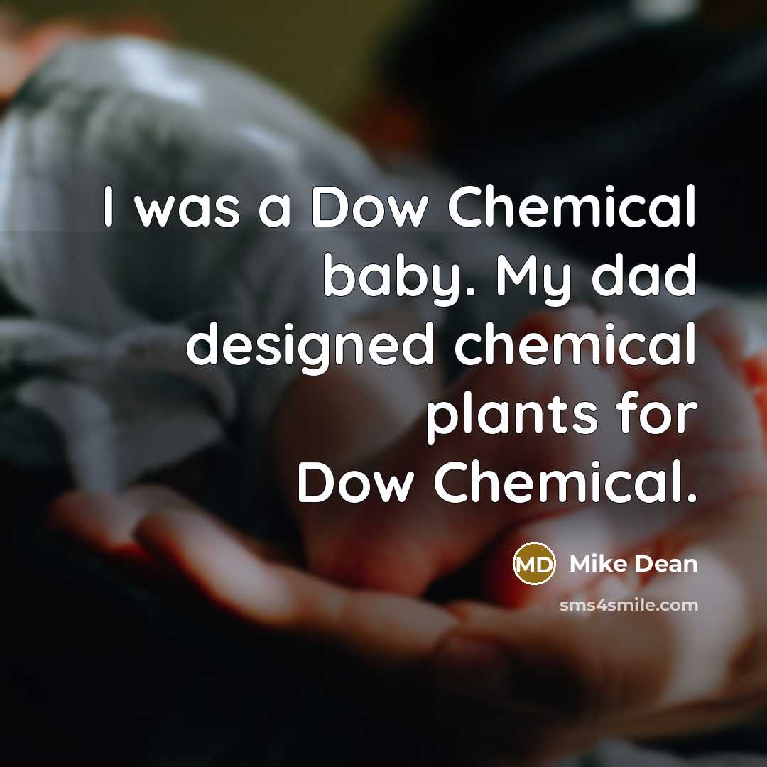 “I was a Dow Chemical baby. My dad designed chemical…” quote by Mike Dean