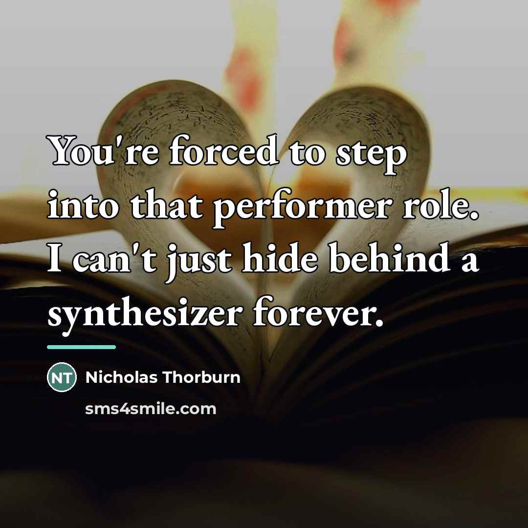 “You're forced to step into that performer role. I can't…” quote by Nicholas Thorburn