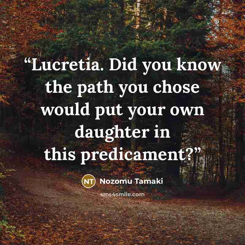 “Lucretia. Did you know the path you chose would put your own daughter in this predicament?” quote by Nozomu Tamaki