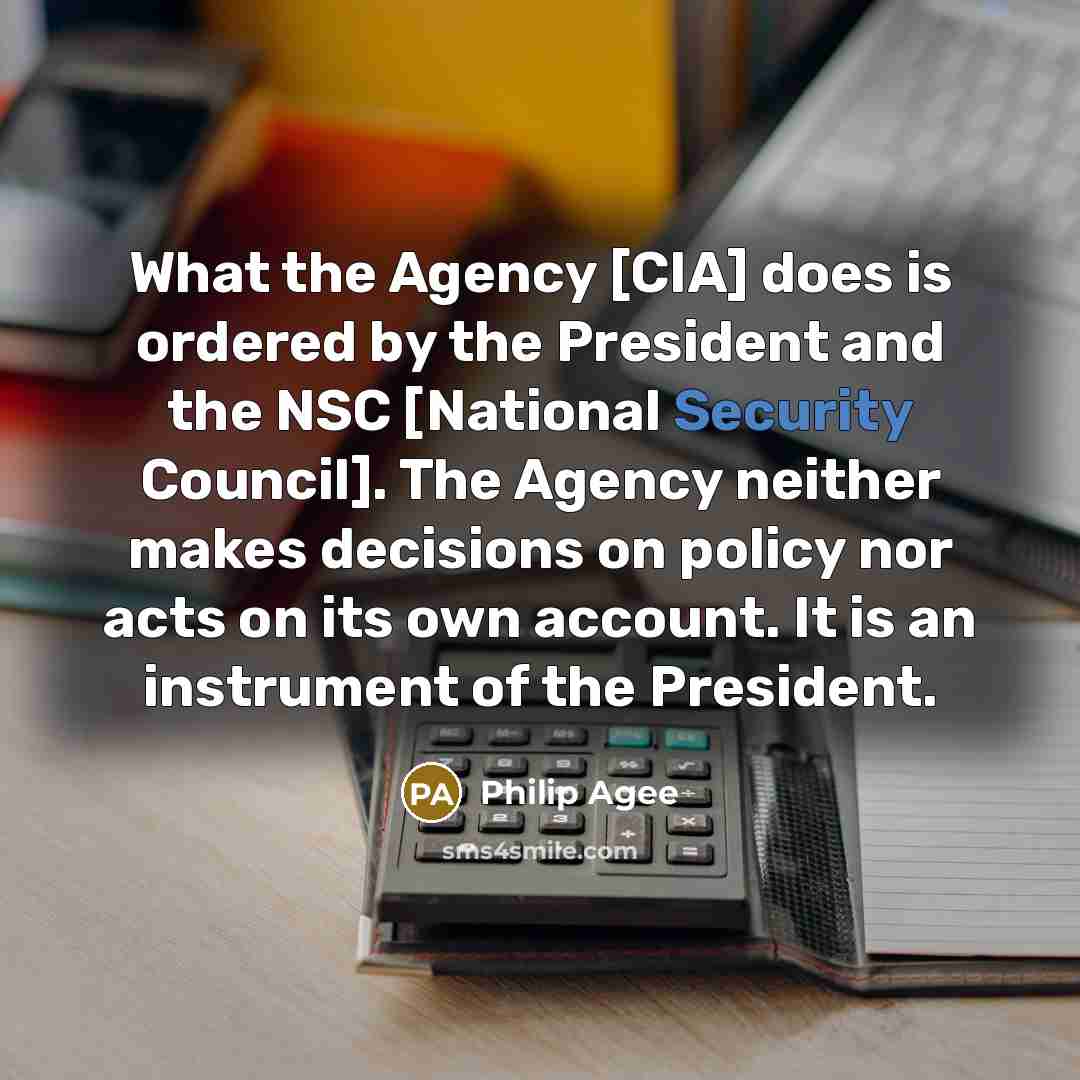 “What the Agency [CIA] does is ordered by the President…” quote by Philip Agee
