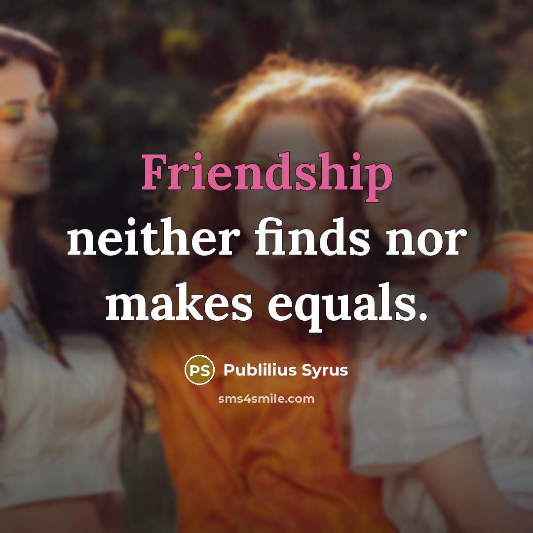 “Friendship neither finds nor makes equals.” quote by Publilius Syrus