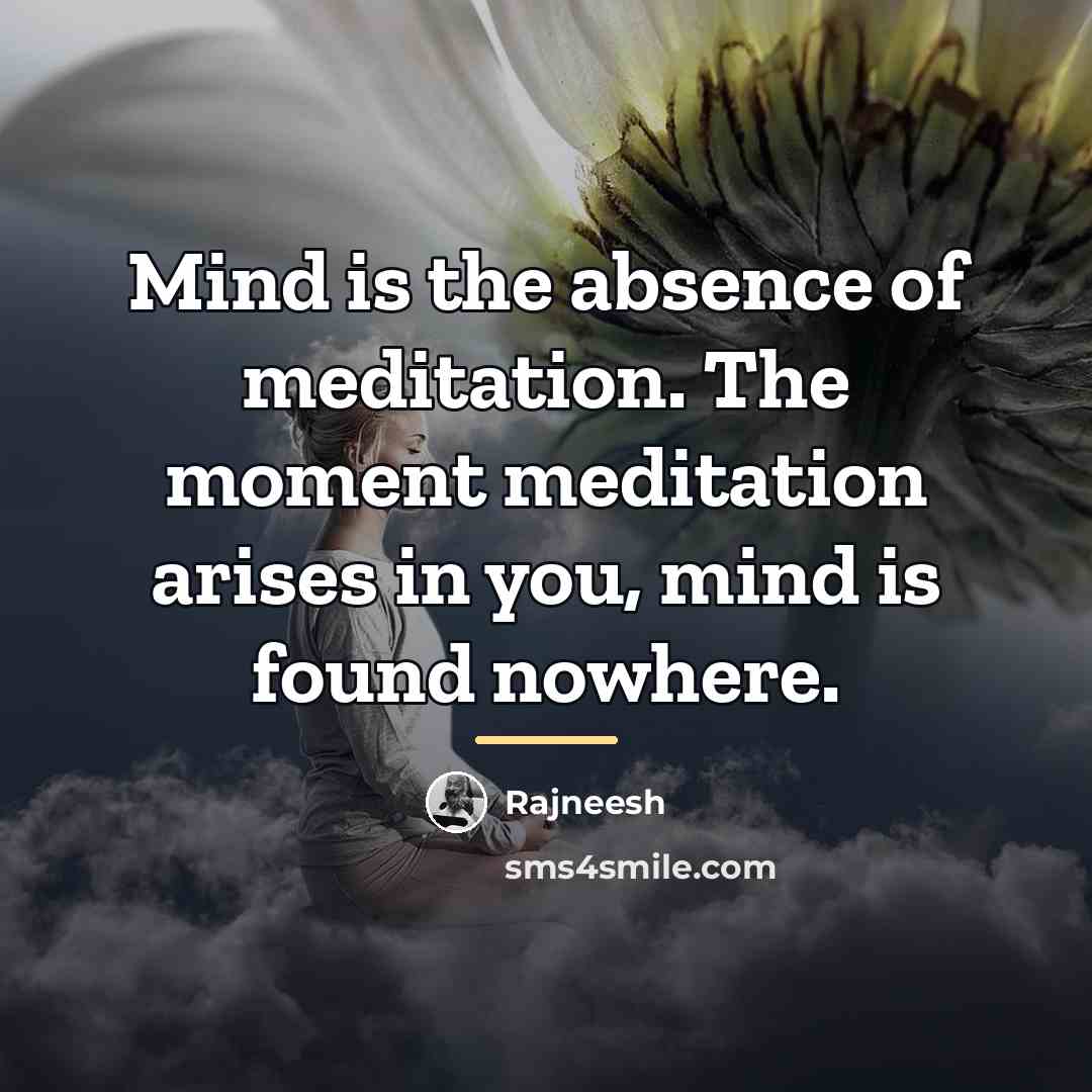 “Mind is the absence of meditation. The moment meditation arises…” quote by Rajneesh