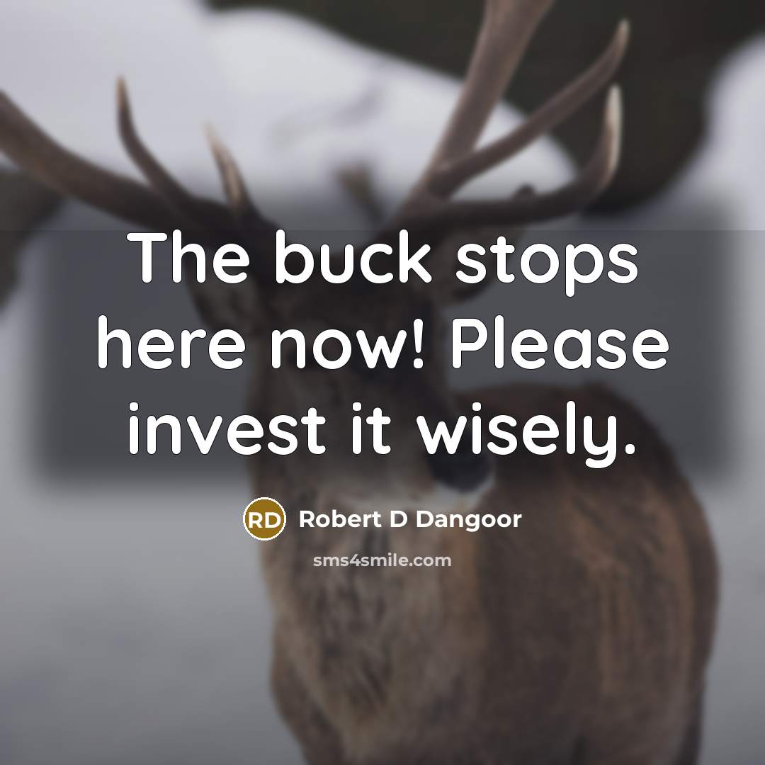“The buck stops here now! Please invest it wisely.” quote by Robert D Dangoor