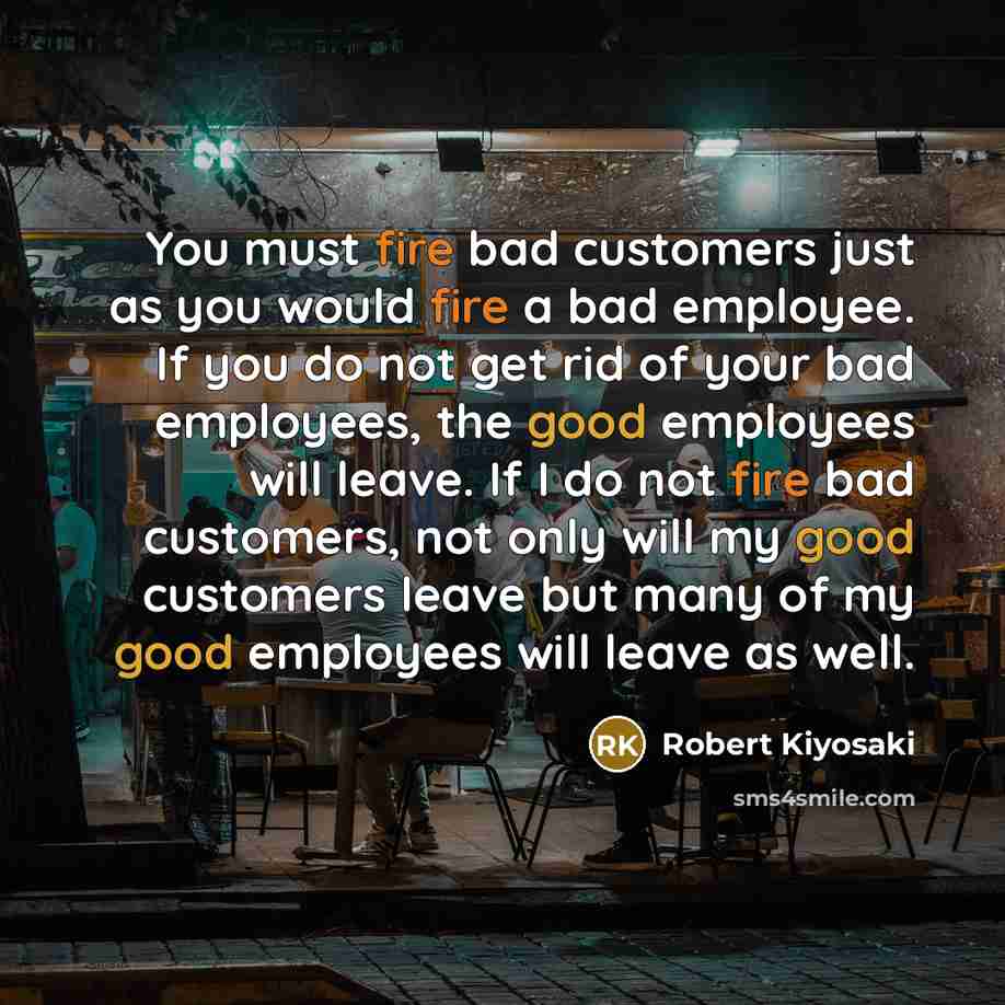 “You must fire bad customers just as you would fire…” quote by Robert Kiyosaki