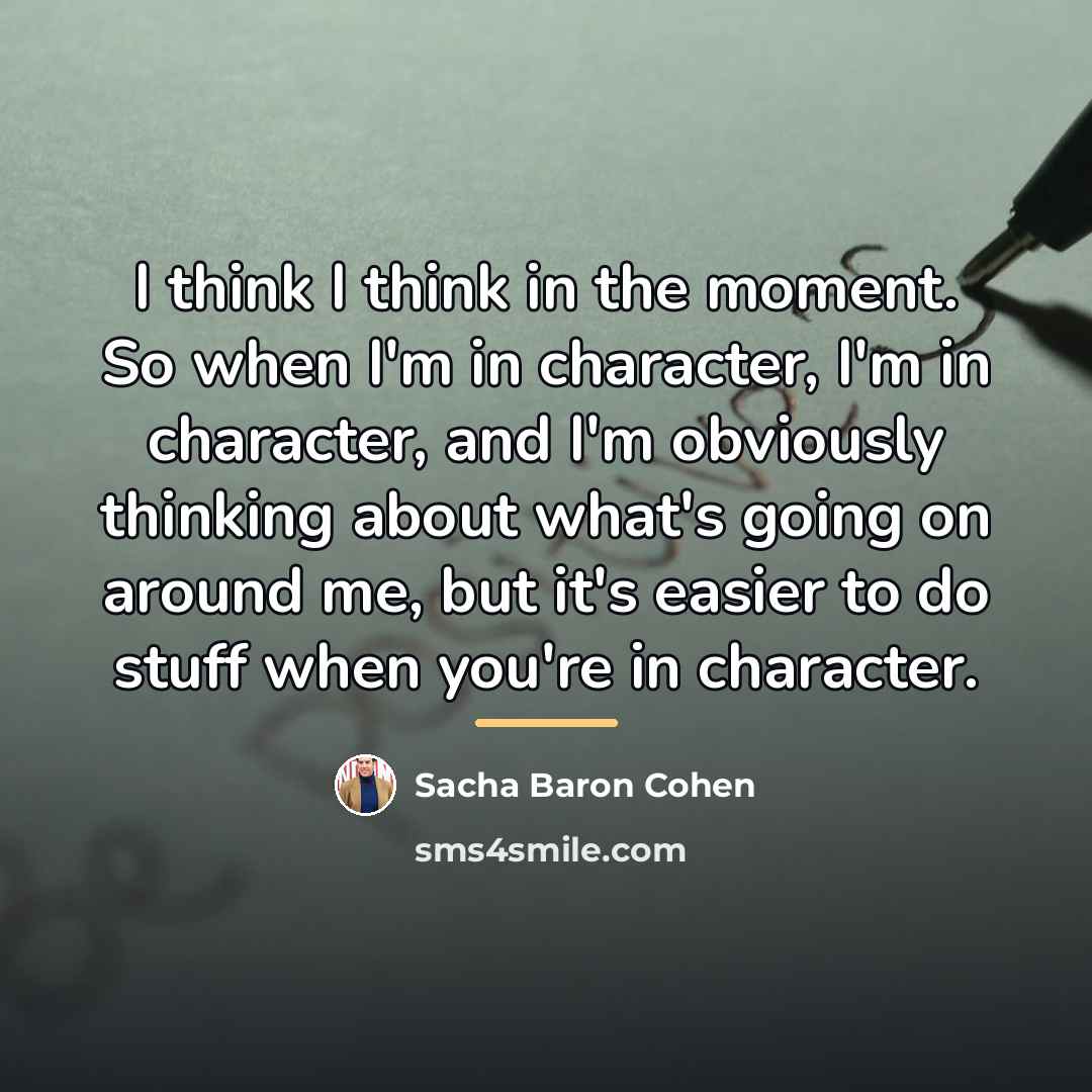 “I think I think in the moment. So when I'm…” quote by Sacha Baron Cohen