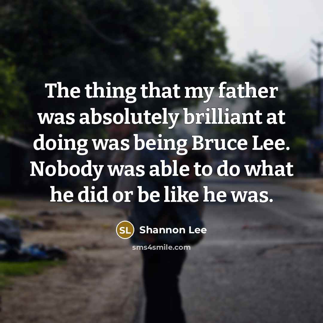 “The thing that my father was absolutely brilliant at doing…” quote by Shannon Lee
