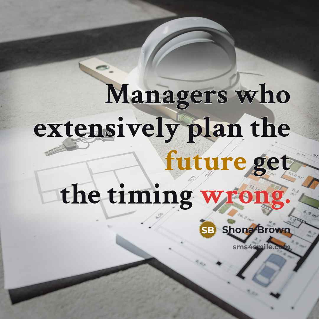 “Managers who extensively plan the future get the timing wrong.” quote by Shona Brown