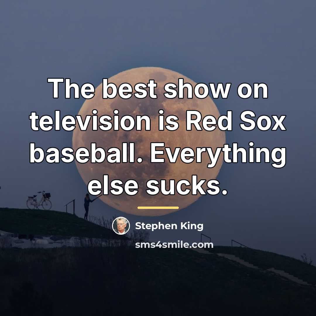 “The best show on television is Red Sox baseball. Everything…” quote by Stephen King