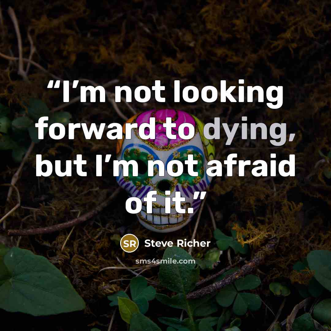 “I’m not looking forward to dying, but I’m not afraid of it.” quote by Steve Richer