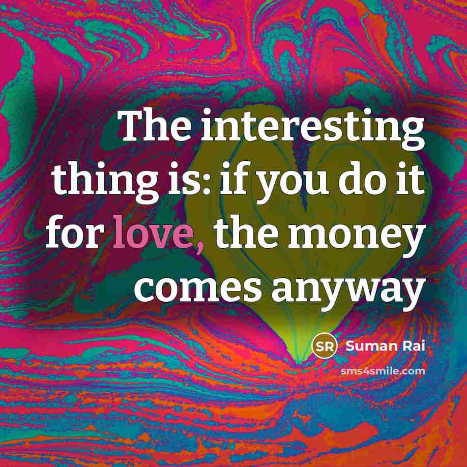 “The interesting thing is: if you do it for love,…” quote by Suman Rai