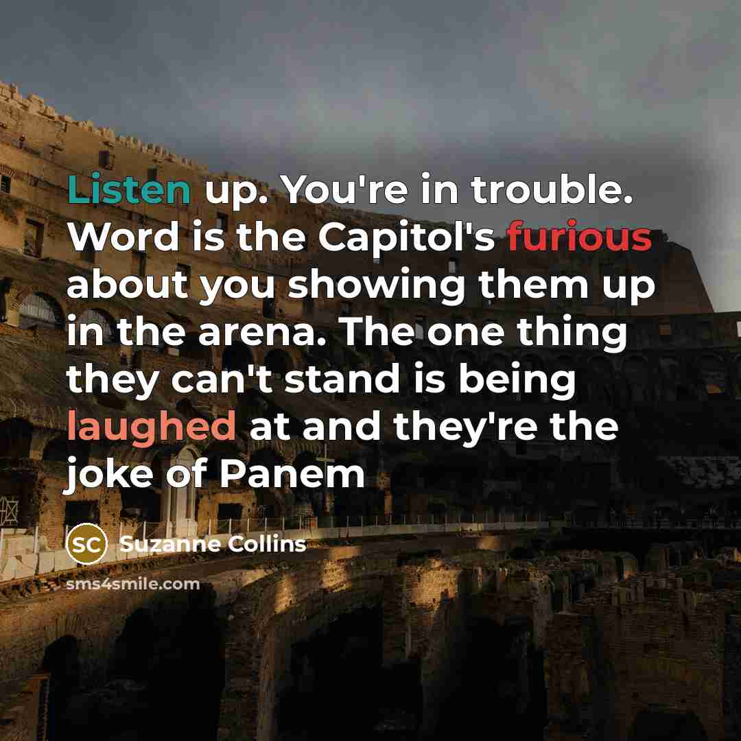 “Listen up. You're in trouble. Word is the Capitol's furious…” quote by Suzanne Collins
