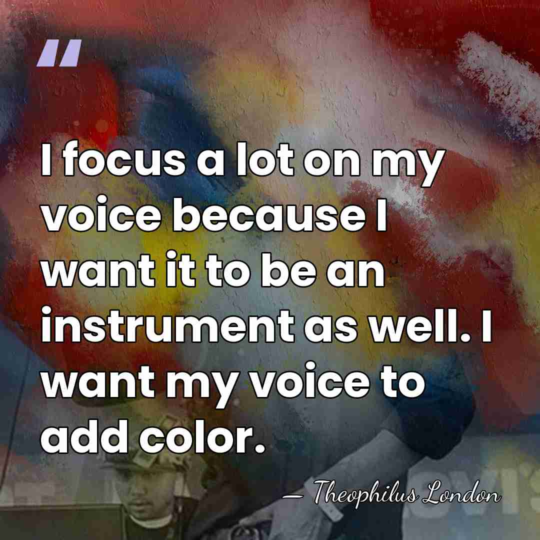 I focus a lot on my voice because I want it to&hellip; - Theophilus London
